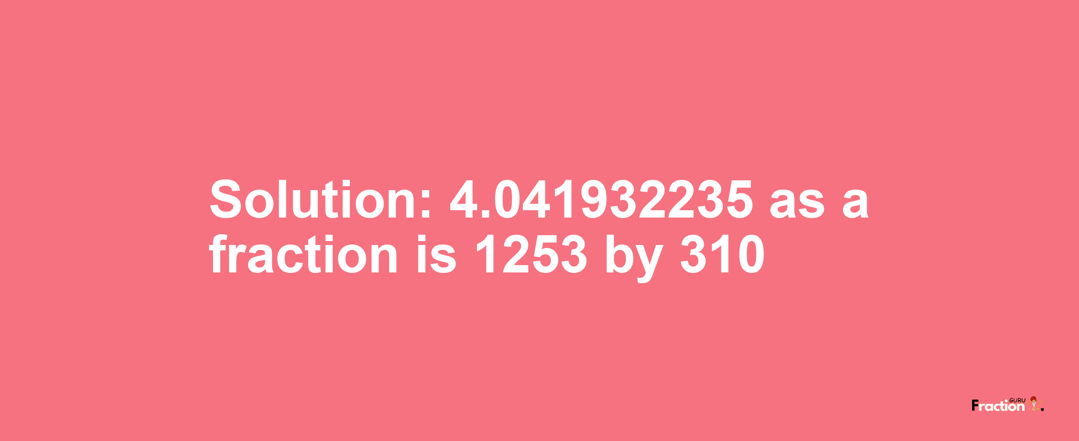 Solution:4.041932235 as a fraction is 1253/310